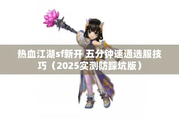 热血江湖sf新开 五分钟速通选服技巧（2025实测防踩坑版）