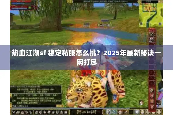 热血江湖sf 稳定私服怎么挑？2025年最新秘诀一网打尽