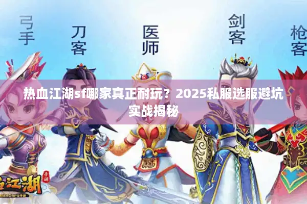 热血江湖sf哪家真正耐玩?2025私服选服避坑实战揭秘 热血江湖sf哪家真正耐玩?2025私服选服避坑实战揭秘