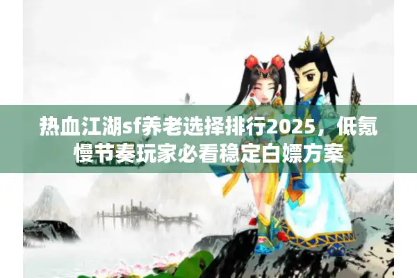 热血江湖sf养老选择排行2025，低氪慢节奏玩家必看稳定白嫖方案