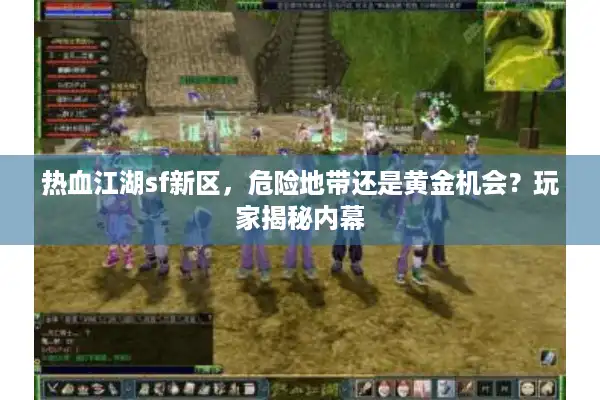 热血江湖sf新区,危险地带还是黄金机会?玩家揭秘内幕 热血江湖sf新区,危险地带还是黄金机会?玩家揭秘内幕