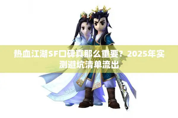 热血江湖SF口碑真那么重要？2025年实测避坑清单流出
