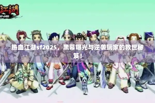 热血江湖sf2025，黑幕曝光与逆袭玩家的救世秘笈！