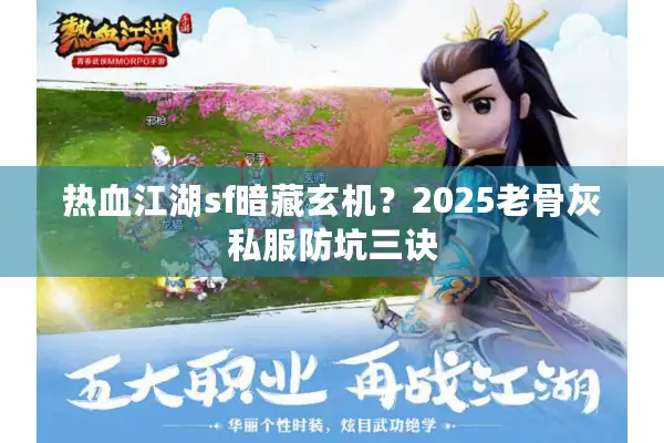 热血江湖sf暗藏玄机？2025老骨灰私服防坑三诀