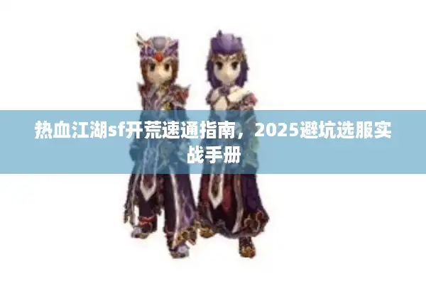 热血江湖sf开荒速通指南,2025避坑选服实战手册 热血江湖sf开荒速通指南,2025避坑选服实战手册