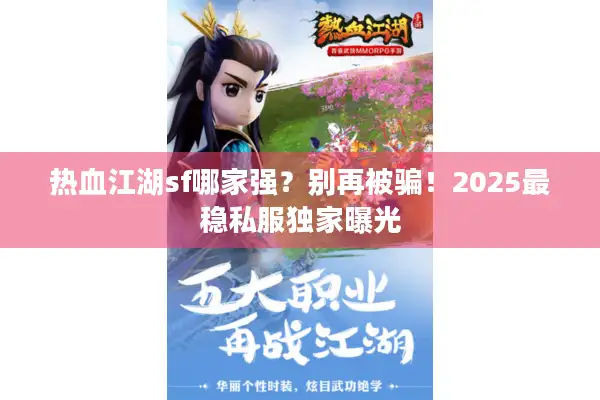 热血江湖sf哪家强？别再被骗！2025最稳私服独家曝光
