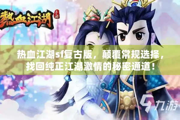 热血江湖sf复古版，颠覆常规选择，找回纯正江湖激情的秘密通道！