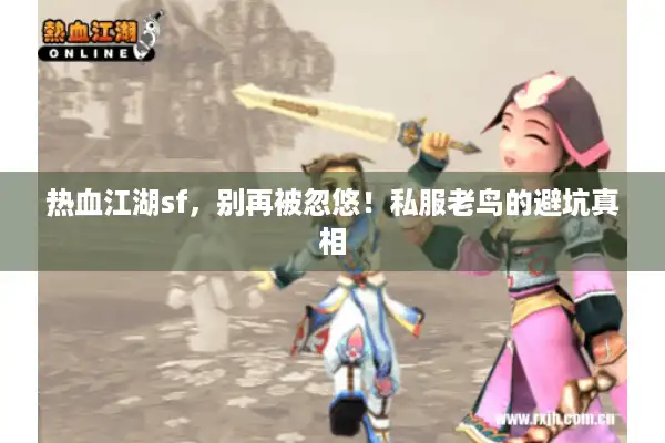 热血江湖sf，别再被忽悠！私服老鸟的避坑真相