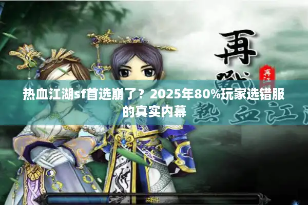 热血江湖sf首选崩了？2025年80%玩家选错服的真实内幕