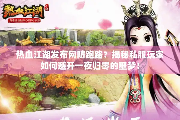 热血江湖发布网防跑路？揭秘私服玩家如何避开一夜归零的噩梦！