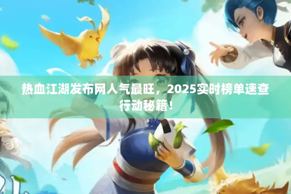 热血江湖发布网人气最旺，2025实时榜单速查行动秘籍！