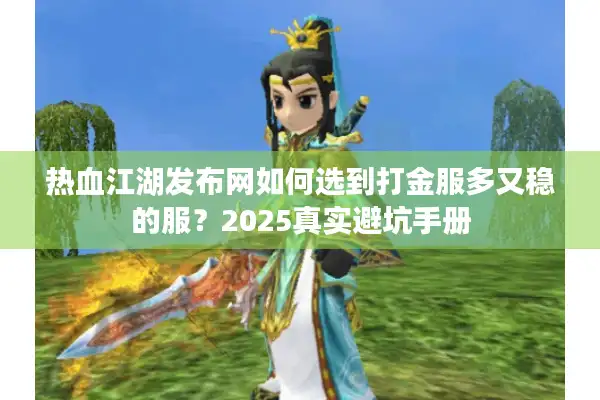 热血江湖发布网如何选到打金服多又稳的服？2025真实避坑手册