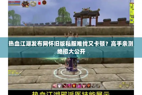 热血江湖发布网怀旧版私服难找又卡顿?高手亲测绝招大公开 热血江湖发布网怀旧版私服难找又卡顿?高手亲测绝招大公开