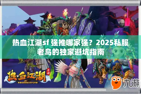 热血江湖sf 强推哪家强?2025私服老鸟的独家避坑指南 热血江湖sf 强推哪家强?2025私服老鸟的独家避坑指南