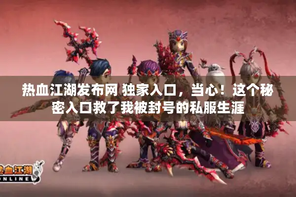 热血江湖发布网 独家入口,当心!这个秘密入口救了我被封号的私服生涯 热血江湖发布网 独家入口,当心!这个秘密入口救了我被封号的私服生涯