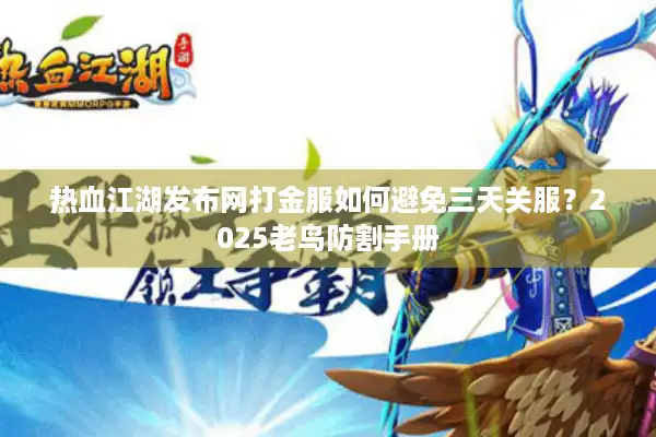 热血江湖发布网打金服如何避免三天关服?2025老鸟防割手册 热血江湖发布网打金服如何避免三天关服?2025老鸟防割手册