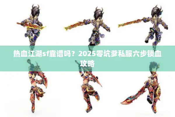 热血江湖sf靠谱吗？2025零坑爹私服六步锁血攻略