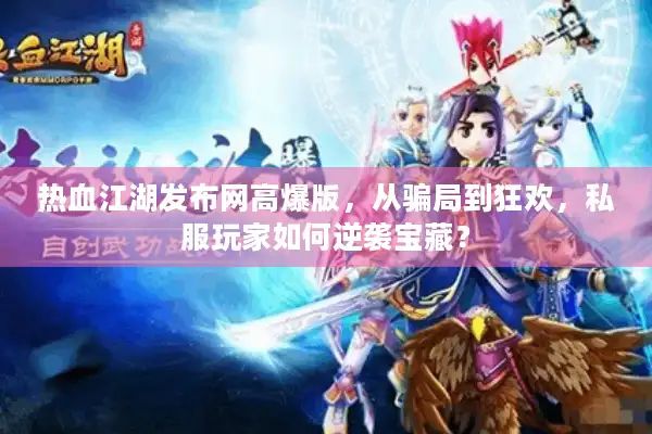 热血江湖发布网高爆版，从骗局到狂欢，私服玩家如何逆袭宝藏？