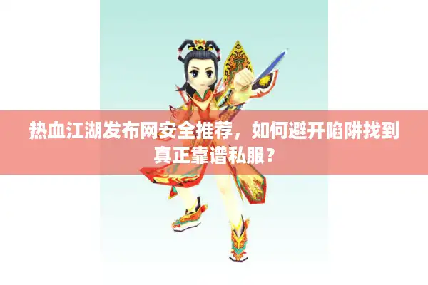 热血江湖发布网安全推荐，如何避开陷阱找到真正靠谱私服？