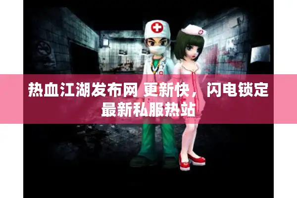 热血江湖发布网 更新快，闪电锁定最新私服热站