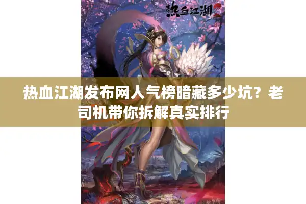 热血江湖发布网人气榜暗藏多少坑?老司机带你拆解真实排行 热血江湖发布网人气榜暗藏多少坑?老司机带你拆解真实排行