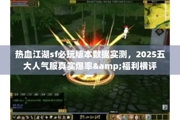 热血江湖sf必玩版本数据实测，2025五大人气服真实爆率&福利横评