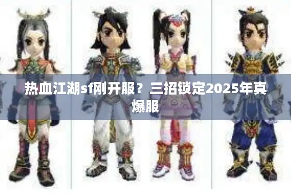 热血江湖sf刚开服？三招锁定2025年真爆服