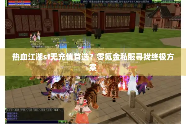 热血江湖sf无充值首选？零氪金私服寻找终极方案