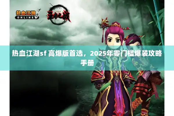 热血江湖sf 高爆版首选,2025年零门槛爆装攻略手册 热血江湖sf 高爆版首选,2025年零门槛爆装攻略手册