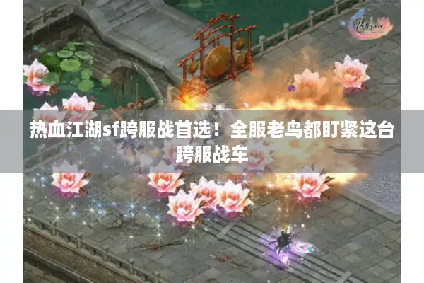 热血江湖sf跨服战首选!全服老鸟都盯紧这台跨服战车 热血江湖sf跨服战首选!全服老鸟都盯紧这台跨服战车