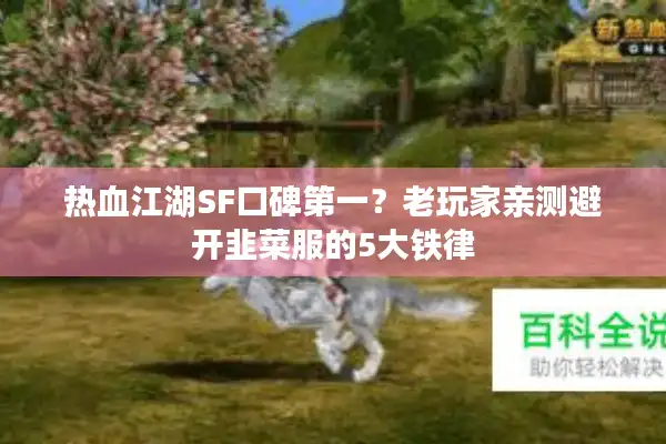 热血江湖SF口碑第一？老玩家亲测避开韭菜服的5大铁律