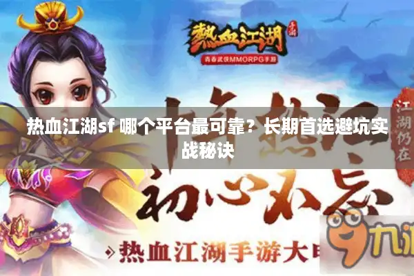 热血江湖sf 哪个平台最可靠？长期首选避坑实战秘诀