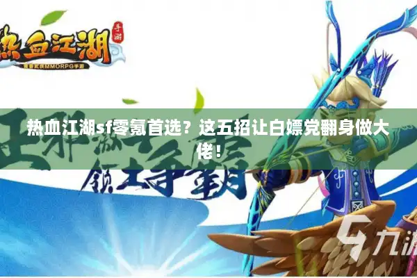 热血江湖sf零氪首选?这五招让白嫖党翻身做大佬! 热血江湖sf零氪首选?这五招让白嫖党翻身做大佬!