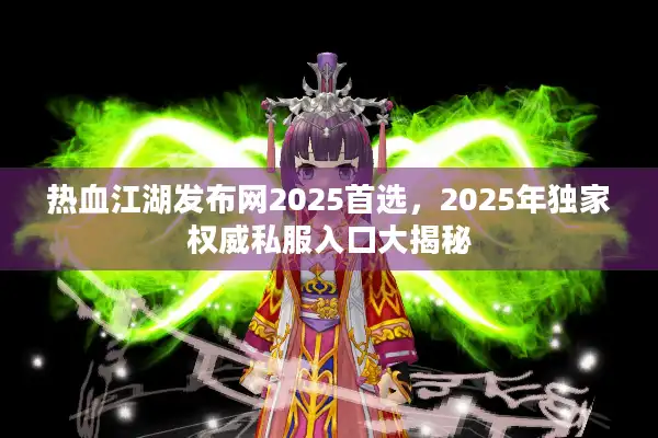 热血江湖发布网2025首选，2025年独家权威私服入口大揭秘