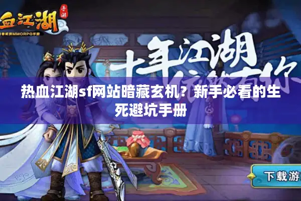 热血江湖sf网站暗藏玄机?新手必看的生死避坑手册 热血江湖sf网站暗藏玄机?新手必看的生死避坑手册