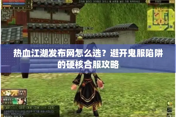 热血江湖发布网怎么选?避开鬼服陷阱的硬核合服攻略 热血江湖发布网怎么选?避开鬼服陷阱的硬核合服攻略