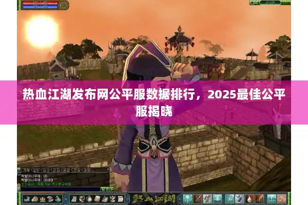 热血江湖发布网公平服数据排行,2025最佳公平服揭晓 热血江湖发布网公平服数据排行,2025最佳公平服揭晓