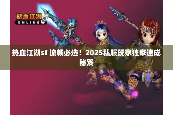 热血江湖sf 流畅必选！2025私服玩家独家速成秘笈