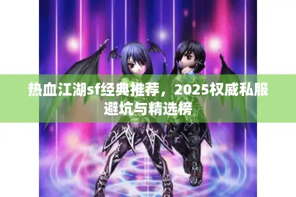 热血江湖sf经典推荐,2025权威私服避坑与精选榜 热血江湖sf经典推荐,2025权威私服避坑与精选榜