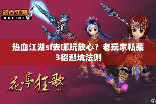 热血江湖sf去哪玩放心？老玩家私藏3招避坑法则