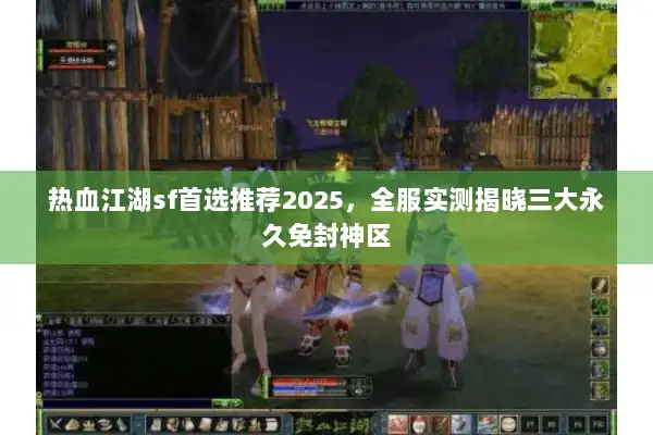 热血江湖sf首选推荐2025,全服实测揭晓三大永久免封神区 热血江湖sf首选推荐2025,全服实测揭晓三大永久免封神区