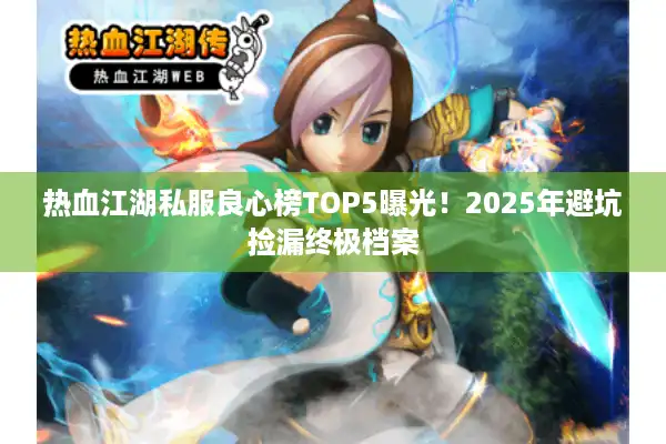 热血江湖私服良心榜TOP5曝光！2025年避坑捡漏终极档案