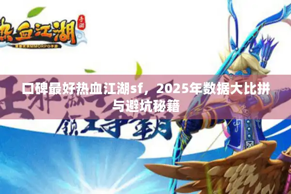 口碑最好热血江湖sf，2025年数据大比拼与避坑秘籍