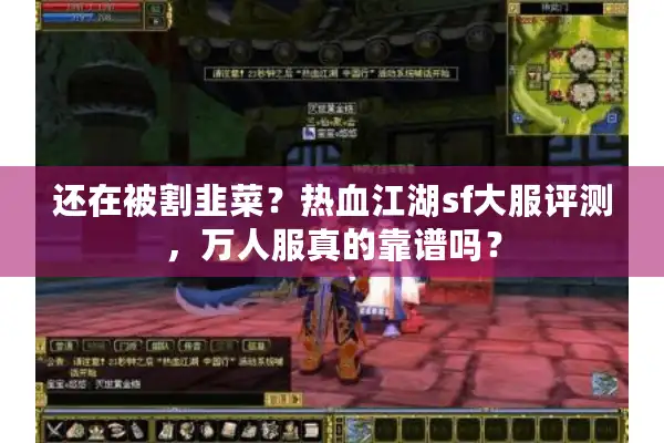 还在被割韭菜?热血江湖sf大服评测,万人服真的靠谱吗? 还在被割韭菜?热血江湖sf大服评测,万人服真的靠谱吗?
