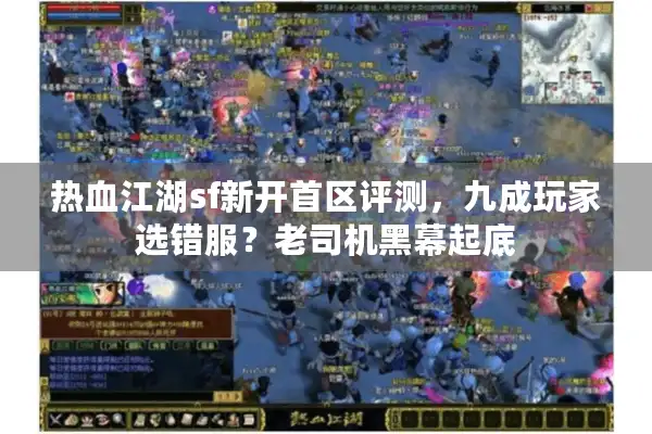热血江湖sf新开首区评测，九成玩家选错服？老司机黑幕起底