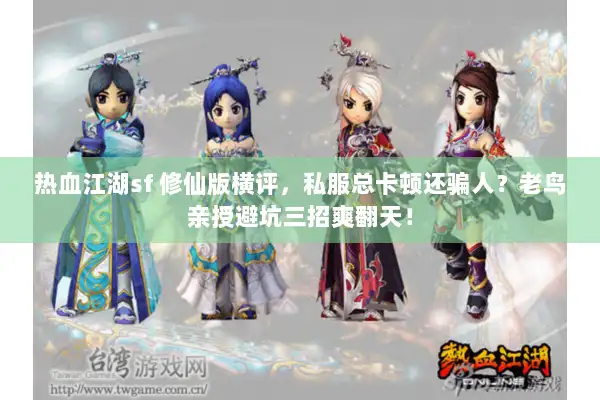 热血江湖sf 修仙版横评，私服总卡顿还骗人？老鸟亲授避坑三招爽翻天！