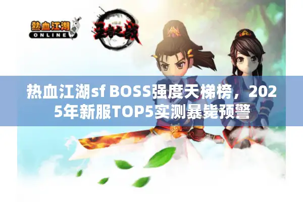 热血江湖sf BOSS强度天梯榜，2025年新服TOP5实测暴毙预警