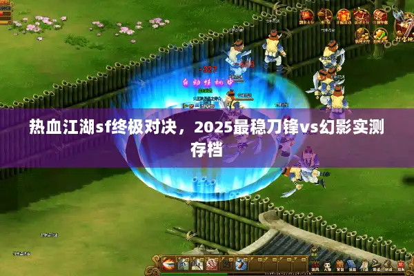 热血江湖sf终极对决,2025最稳刀锋vs幻影实测存档 热血江湖sf终极对决,2025最稳刀锋vs幻影实测存档