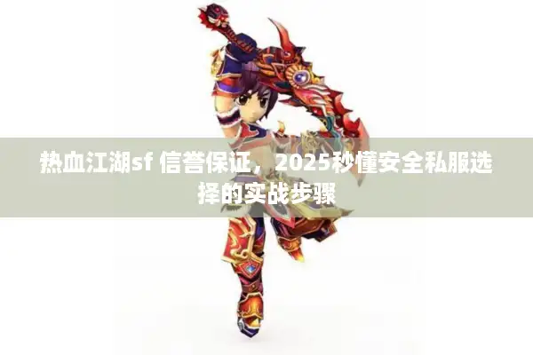 热血江湖sf 信誉保证，2025秒懂安全私服选择的实战步骤