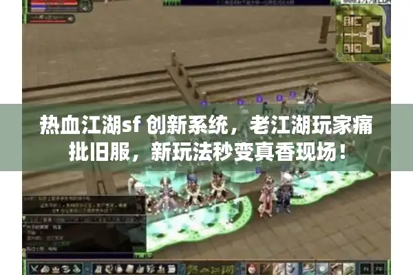 热血江湖sf 创新系统,老江湖玩家痛批旧服,新玩法秒变真香现场! 热血江湖sf 创新系统,老江湖玩家痛批旧服,新玩法秒变真香现场!